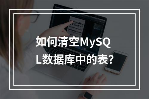 如何清空MySQL数据库中的表?