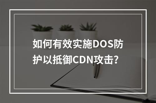 如何有效实施DOS防护以抵御CDN攻击?