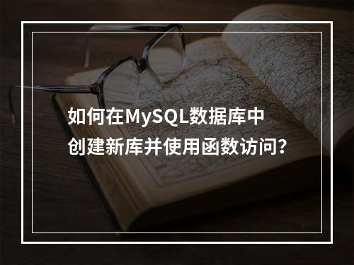 如何在MySQL数据库中创建新库并使用函数访问?