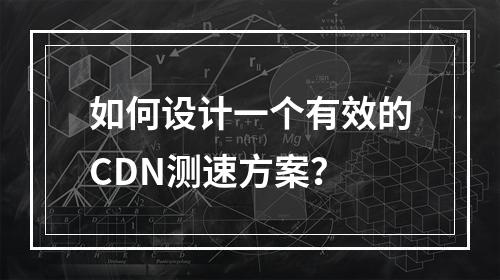 如何设计一个有效的CDN测速方案?