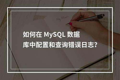 如何在 MySQL 数据库中配置和查询错误日志?