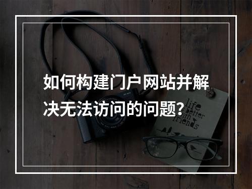 如何构建门户网站并解决无法访问的问题?
