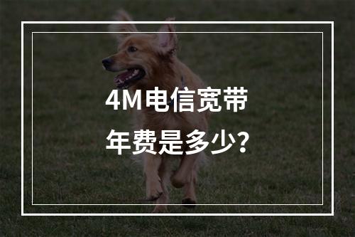 4M电信宽带年费是多少？