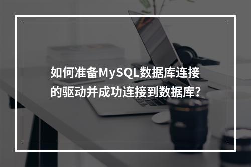 如何准备MySQL数据库连接的驱动并成功连接到数据库?
