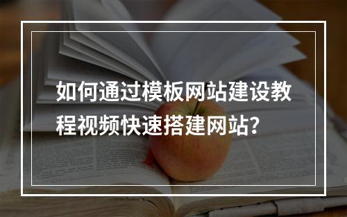 如何通过模板网站建设教程视频快速搭建网站?