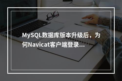MySQL数据库版本升级后,为何Navicat客户端登录实例会报错1251?