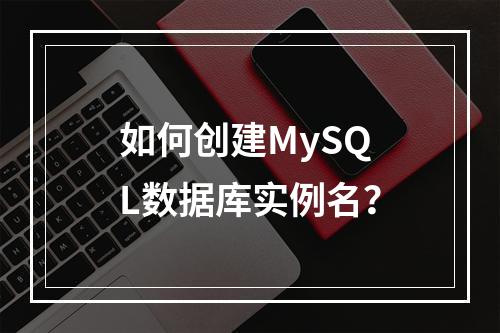 如何创建MySQL数据库实例名?