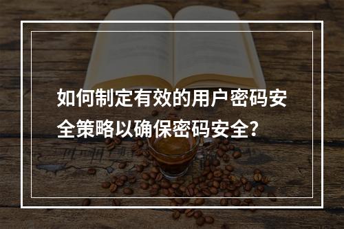 如何制定有效的用户密码安全策略以确保密码安全?