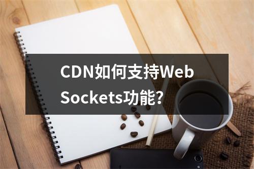 CDN如何支持WebSockets功能?