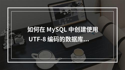 如何在 MySQL 中创建使用 UTF-8 编码的数据库?