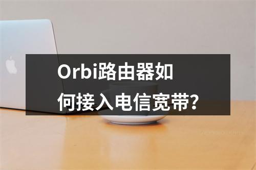 Orbi路由器如何接入电信宽带？