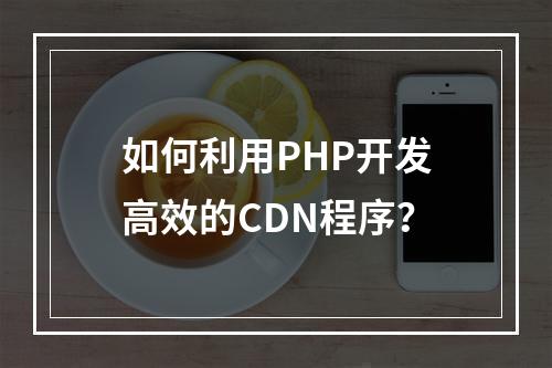 如何利用PHP开发高效的CDN程序?