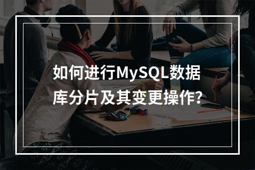 如何进行MySQL数据库分片及其变更操作?