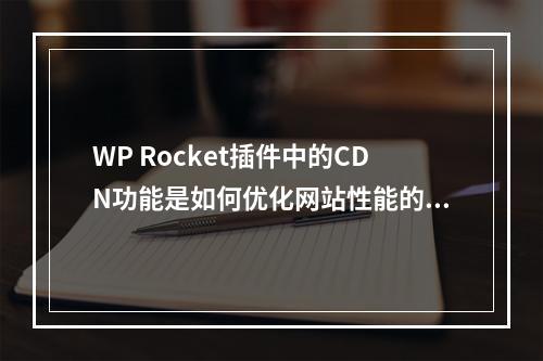 WP Rocket插件中的CDN功能是如何优化网站性能的?