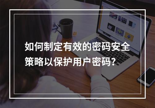如何制定有效的密码安全策略以保护用户密码?