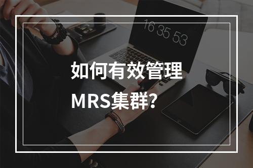 如何有效管理MRS集群?