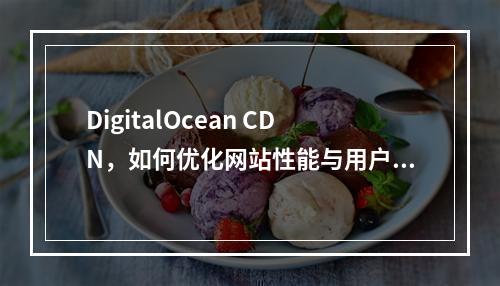 DigitalOcean CDN,如何优化网站性能与用户体验?