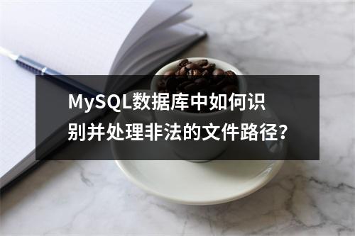MySQL数据库中如何识别并处理非法的文件路径?