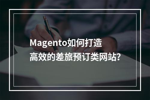 Magento如何打造高效的差旅预订类网站?