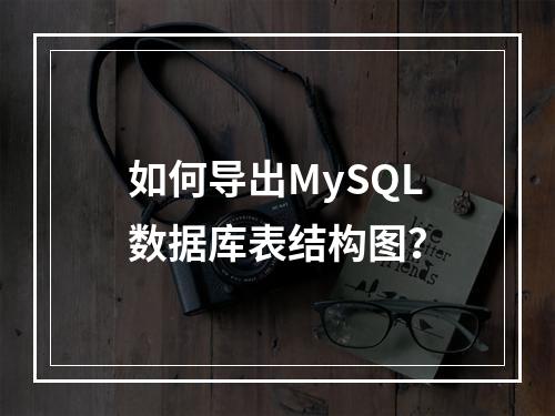 如何导出MySQL数据库表结构图?