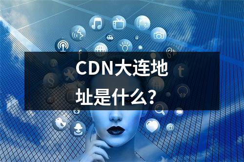 CDN大连地址是什么?