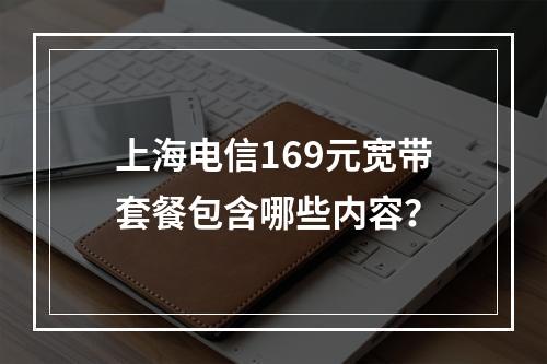 上海电信169元宽带套餐包含哪些内容？