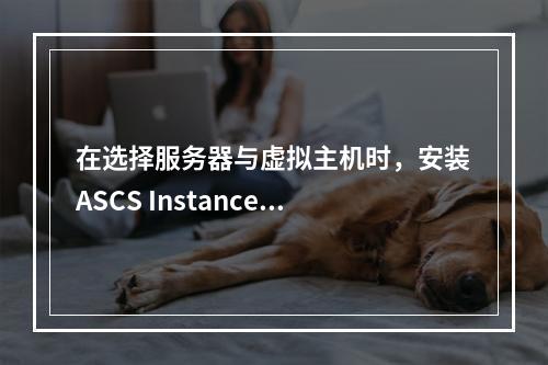 在选择服务器与虚拟主机时,安装ASCS Instance1应如何决策?