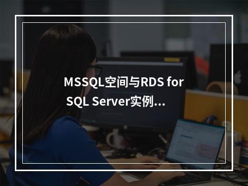 MSSQL空间与RDS for SQL Server实例规格详解,如何选择合适的配置?