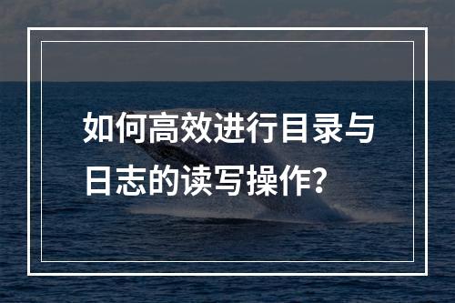 如何高效进行目录与日志的读写操作?