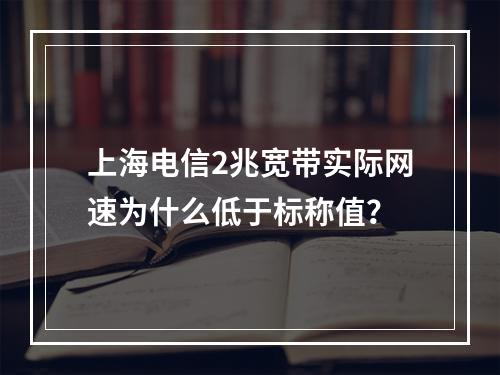 上海电信2兆宽带实际网速为什么低于标称值？