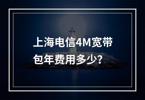 上海电信4M宽带包年费用多少？