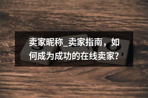 卖家昵称_卖家指南,如何成为成功的在线卖家?