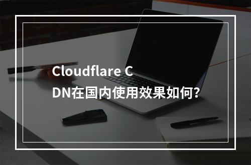 Cloudflare CDN在国内使用效果如何?