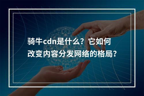 骑牛cdn是什么?它如何改变内容分发网络的格局?