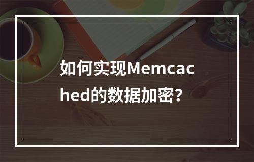 如何实现Memcached的数据加密?