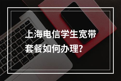 上海电信学生宽带套餐如何办理？