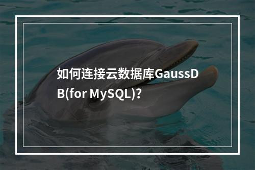 如何连接云数据库GaussDB(for MySQL)?