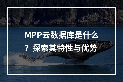MPP云数据库是什么?探索其特性与优势