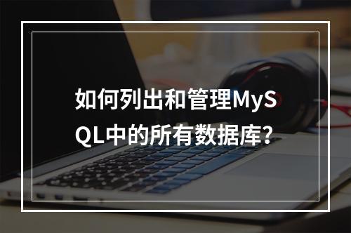 如何列出和管理MySQL中的所有数据库?