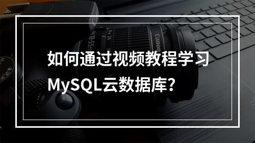 如何通过视频教程学习MySQL云数据库?