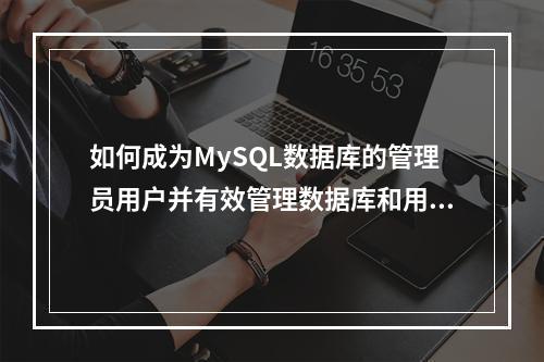 如何成为MySQL数据库的管理员用户并有效管理数据库和用户?