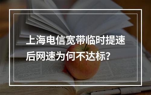 上海电信宽带临时提速后网速为何不达标？