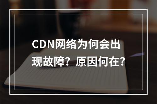 CDN网络为何会出现故障?原因何在?