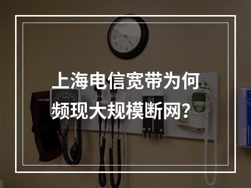 上海电信宽带为何频现大规模断网？