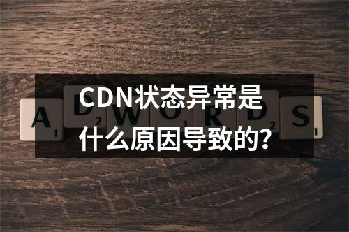 CDN状态异常是什么原因导致的?