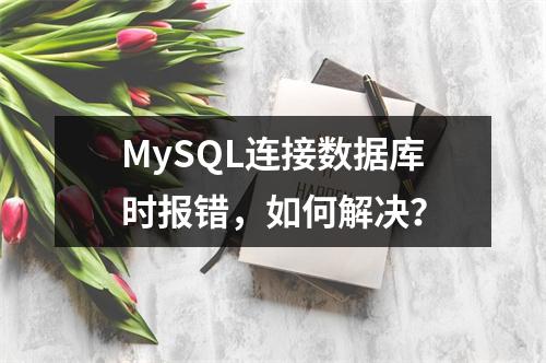MySQL连接数据库时报错,如何解决?