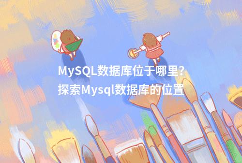 MySQL数据库位于哪里?探索Mysql数据库的位置