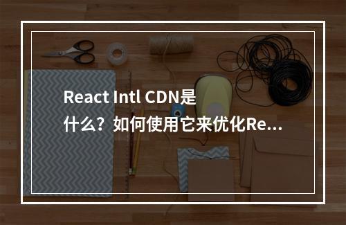 React Intl CDN是什么?如何使用它来优化React应用?