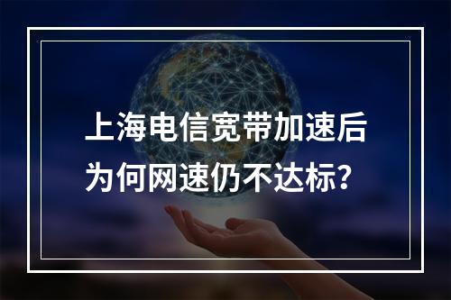 上海电信宽带加速后为何网速仍不达标？