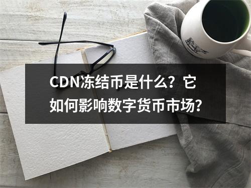 CDN冻结币是什么?它如何影响数字货币市场?